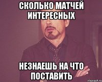 Сколько матчей интересных незнаешь на что поставить