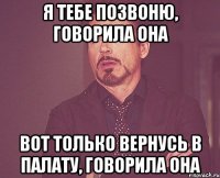 я тебе позвоню, говорила она вот только вернусь в палату, говорила она