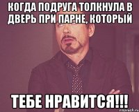 Когда подруга толкнула в дверь при парне, который тебе нравится!!!