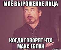 Моё вырожение лица Когда говорят что макс еблан