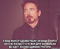  а ваш фейсер адекватный? он ваще в курсе кого не пускает? а че мой друг нормально же одет! позови администратора!