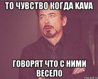 то чувство когда KAVA говорят что с ними весело