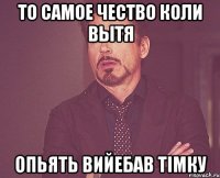 то самое чество коли вытя опьять вийебав тімку