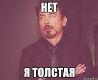 нет я толстая