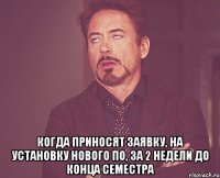  Когда приносят заявку, на установку нового ПО, за 2 недели до конца семестра