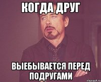 когда друг выебывается перед подругами