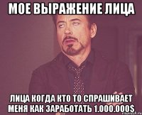 мое выражение лица лица когда кто то спрашивает меня как заработать 1.000.000$