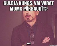 Gulbja kungs, vai varat mums pārbaudīt? ...