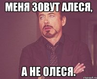 Меня зовут Алеся, а не Олеся.