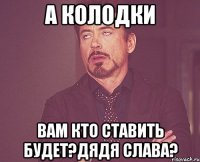 А КОЛОДКИ ВАМ КТО СТАВИТЬ БУДЕТ?ДЯДЯ СЛАВА?