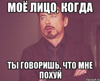 моё лицо, когда ты говоришь, что мне похуй