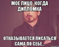 Мое лицо, когда дипломка отказывается писаться сама по себе...