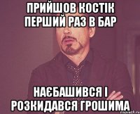 Прийшов костік перший раз в бар наєбашився і розкидався грошима