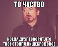 То чуство когда друг говорит,что твоё стоппи нищебродское