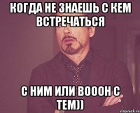 Когда не знаешь с кем встречаться с ним или вооон с тем))