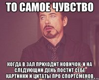 ТО САМОЕ ЧУВСТВО КОГДА В ЗАЛ ПРИХОДИТ НОВИЧОК, И НА СЛЕДУЮЩИЙ ДЕНЬ ПОСТИТ СЕБЕ КАРТИНКИ И ЦИТАТЫ ПРО СПОРТСМЕНОВ