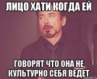 Лицо Хати когда ей говорят что она не культурно себя ведет