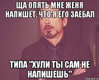 ща опять мне Женя напишет, что я его заебал типа "хули ты сам не напишешь"