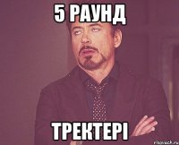 5 раунд тректерi