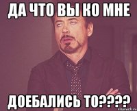 ДА ЧТО ВЫ КО МНЕ ДОЕБАЛИСЬ ТО????