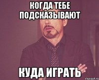 Когда тебе подсказывают Куда играть