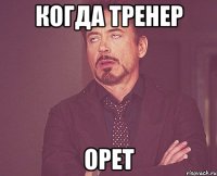 Когда тренер Орет