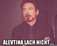  Alevtina lach nicht....