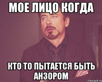 Мое лицо когда Кто то пытается быть анзором