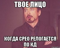 Твое лицо Когда срео релогается по КД