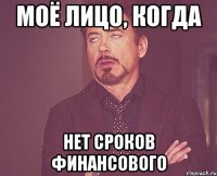 моё лицо, когда нет сроков финансового