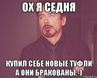 ОХ Я СЕДНЯ купил себе новые туфли а они бракованы:-)