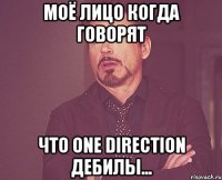 Моё лицо когда говорят Что one direction дебилы...