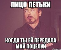 Лицо петьки Когда ты ей передала мой поцелуй