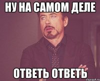 ну на самом деле ответь ответь