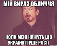 Мій вираз обличчя коли мені кажуть що україна гірше росії