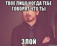 твое лицо когда тебе говорят что ты злой