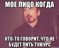 Мое лицо когда Кто-то говорит, что не будет пить Тужурс