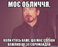 моє обличчя, коли хтось каже, що має справи важливіші за Євромайдан