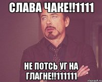 СЛАВА ЧАКЕ!!1111 НЕ ПОТСЬ УГ НА ГЛАГНЕ!!111111