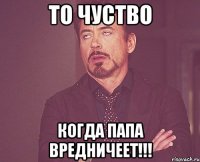 то чуство когда папа вредничеет!!!