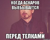 когда аскаров выебывается перед телками