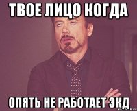 Твое лицо когда опять не работает ЭКД