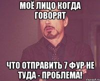 Моё лицо когда говорят что отправить 7 Фур не туда - проблема!