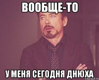 Вообще-то у меня сегодня днюха