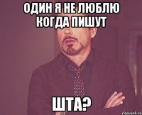 Один я не люблю когда пишут ШТА?