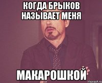 когда брыков называет меня макарошкой