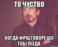 то чуство когда фріц говоре шо тобі пізда