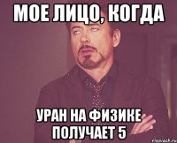 Мое лицо, когда Уран на физике получает 5