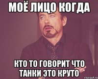 моё лицо когда кто то говорит что танки это круто