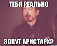 тебя реально Зовут Аристарх?